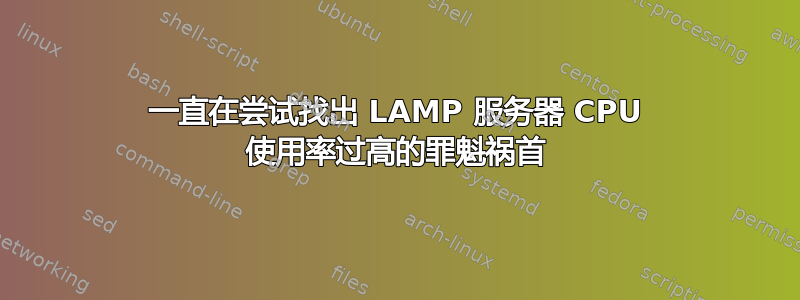 一直在尝试找出 LAMP 服务器 CPU 使用率过高的罪魁祸首