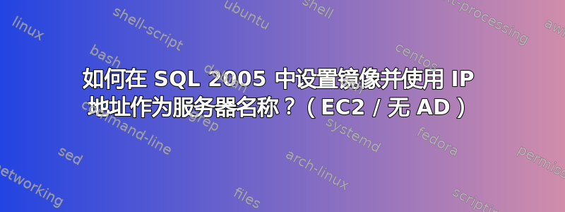 如何在 SQL 2005 中设置镜像并使用 IP 地址作为服务器名称？（EC2 / 无 AD）