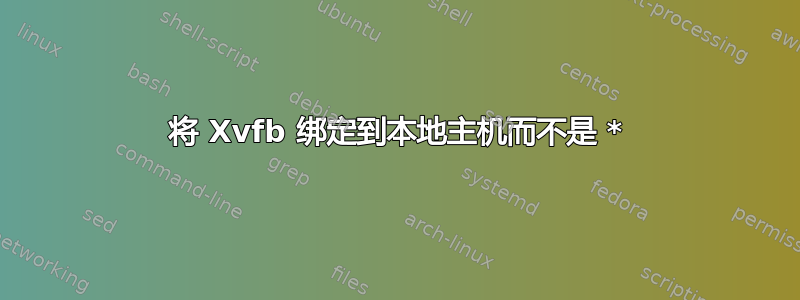 将 Xvfb 绑定到本地主机而不是 *