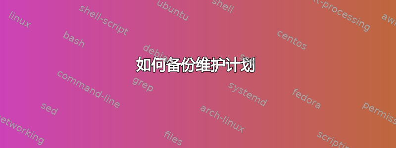 如何备份维护计划