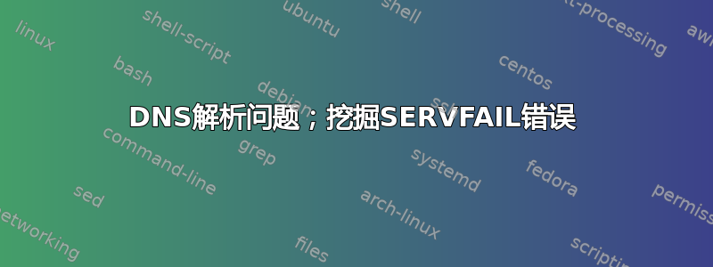 DNS解析问题；挖掘SERVFAIL错误