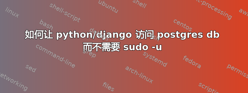 如何让 python/django 访问 postgres db 而不需要 sudo -u