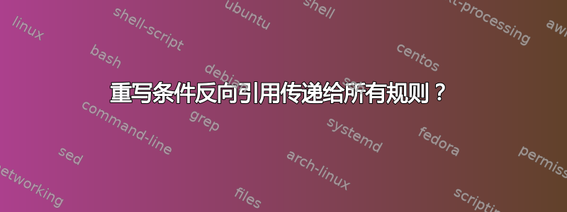 重写条件反向引用传递给所有规则？