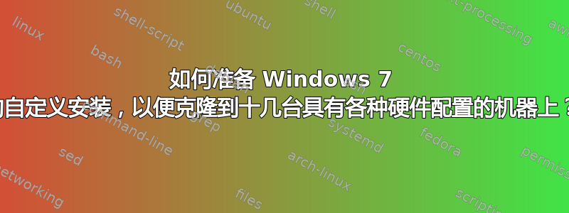 如何准备 Windows 7 的自定义安装，以便克隆到十几台具有各种硬件配置的机器上？