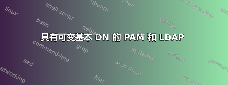 具有可变基本 DN 的 PAM 和 LDAP