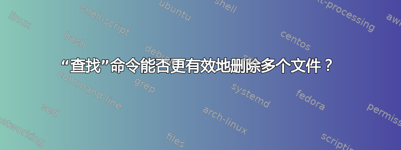 “查找”命令能否更有效地删除多个文件？