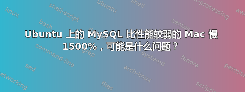 Ubuntu 上的 MySQL 比性能较弱的 Mac 慢 1500%，可能是什么问题？