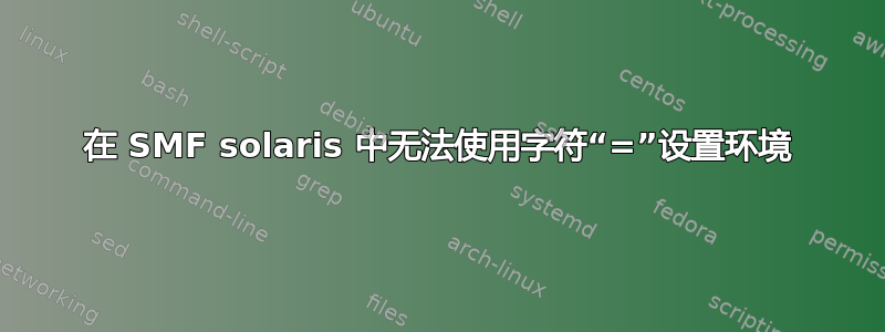 在 SMF solaris 中无法使用字符“=”设置环境