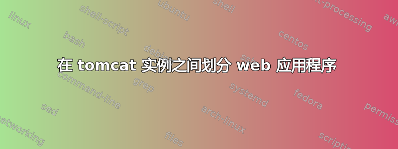 在 tomcat 实例之间划分 web 应用程序