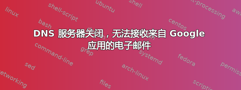 DNS 服务器关闭，无法接收来自 Google 应用的电子邮件