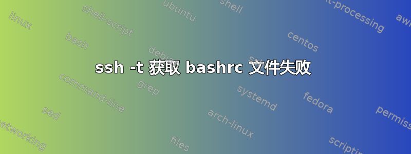 ssh -t 获取 bashrc 文件失败