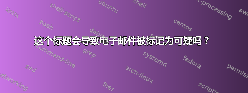 这个标题会导致电子邮件被标记为可疑吗？