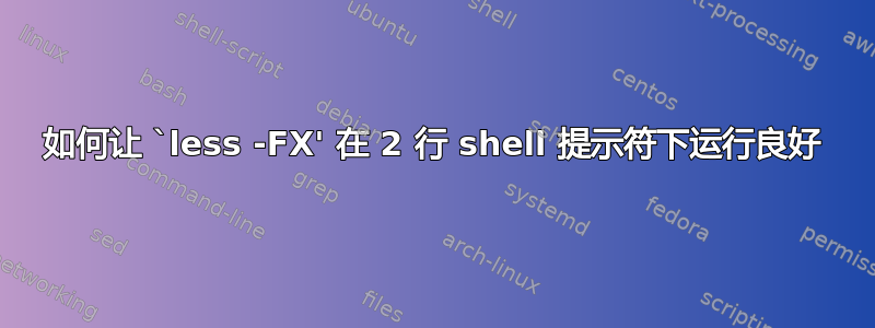 如何让 `less -FX' 在 2 行 shell 提示符下运行良好