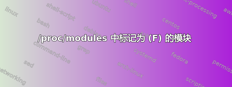 /proc/modules 中标记为 (F) 的模块