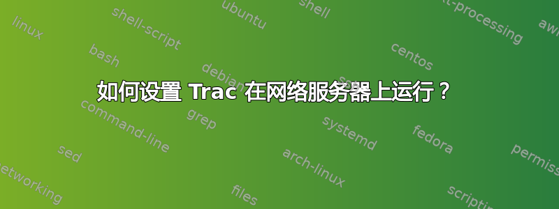 如何设置 Trac 在网络服务器上运行？