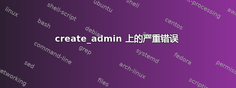 create_admin 上的严重错误