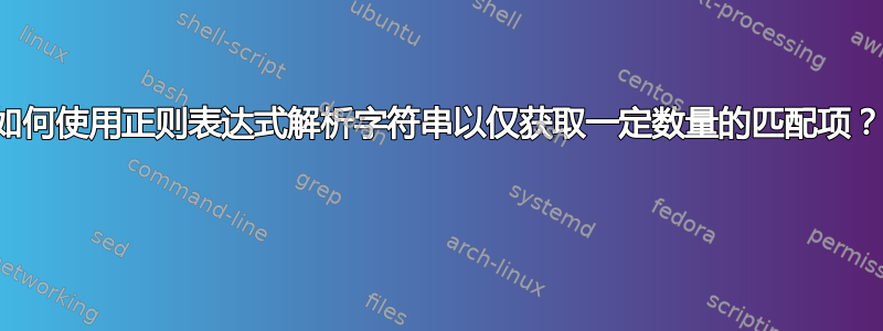 如何使用正则表达式解析字符串以仅获取一定数量的匹配项？ 