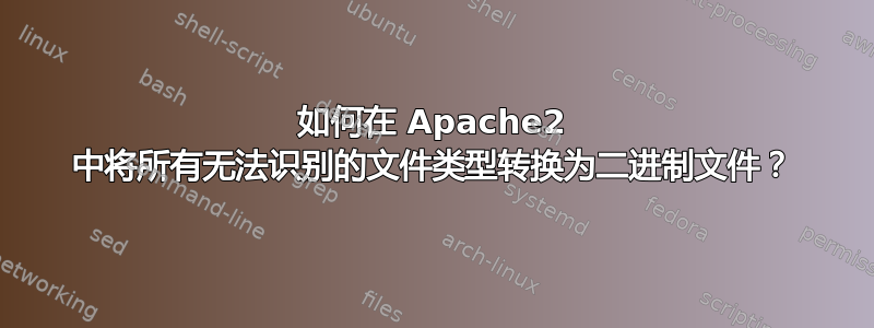 如何在 Apache2 中将所有无法识别的文件类型转换为二进制文件？