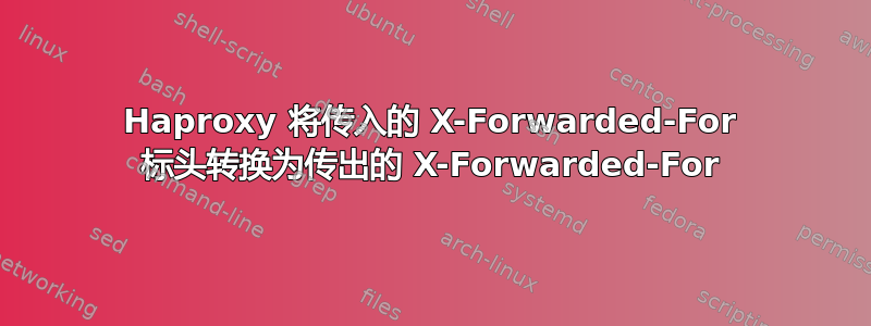 Haproxy 将传入的 X-Forwarded-For 标头转换为传出的 X-Forwarded-For