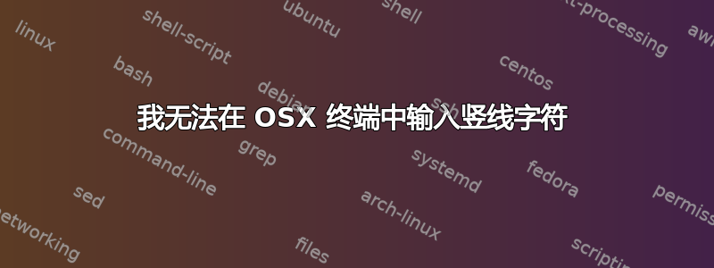 我无法在 OSX 终端中输入竖线字符