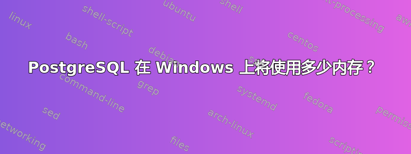 PostgreSQL 在 Windows 上将使用多少内存？