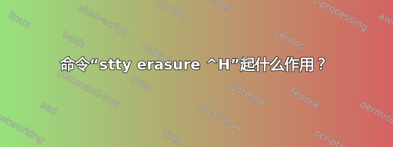 命令“stty erasure ^H”起什么作用？