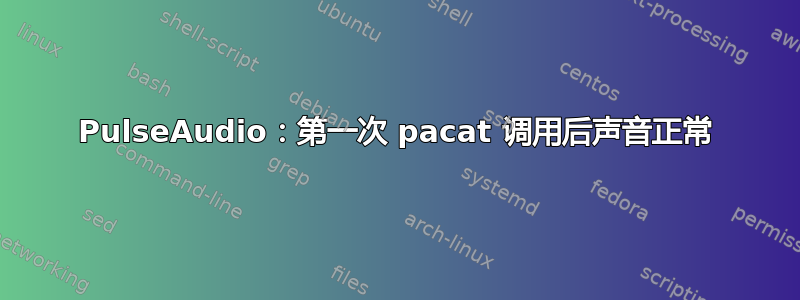 PulseAudio：第一次 pacat 调用后声音正常