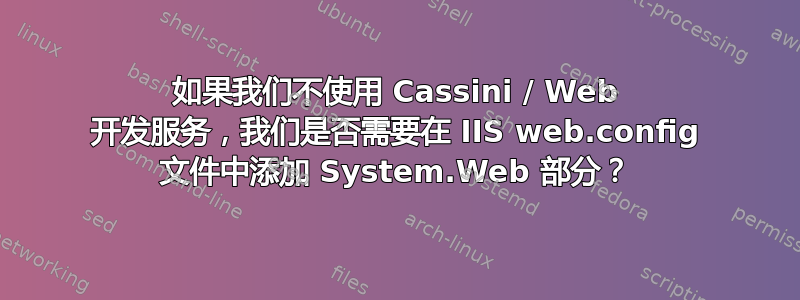 如果我们不使用 Cassini / Web 开发服务，我们是否需要在 IIS web.config 文件中添加 System.Web 部分？