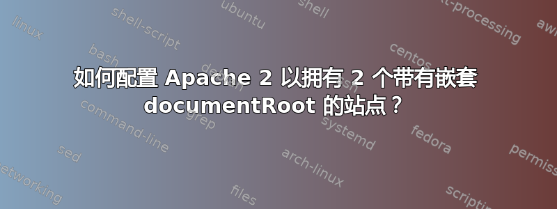 如何配置 Apache 2 以拥有 2 个带有嵌套 documentRoot 的站点？