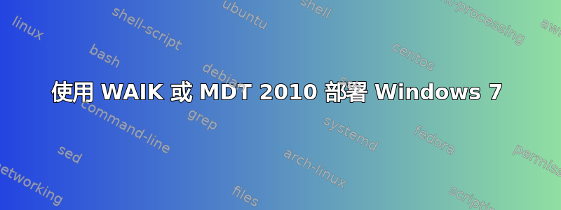 使用 WAIK 或 MDT 2010 部署 Windows 7