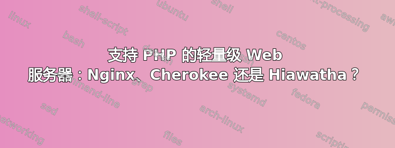 支持 PHP 的轻量级 Web 服务器：Nginx、Cherokee 还是 Hiawatha？