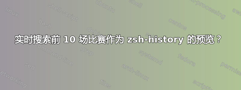 实时搜索前 10 场比赛作为 zsh-history 的预览？