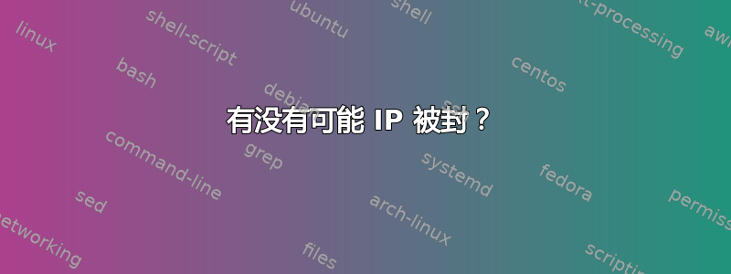 有没有可能 IP 被封？