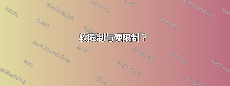 软限制与硬限制？