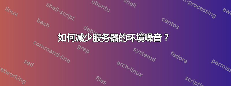 如何减少服务器的环境噪音？