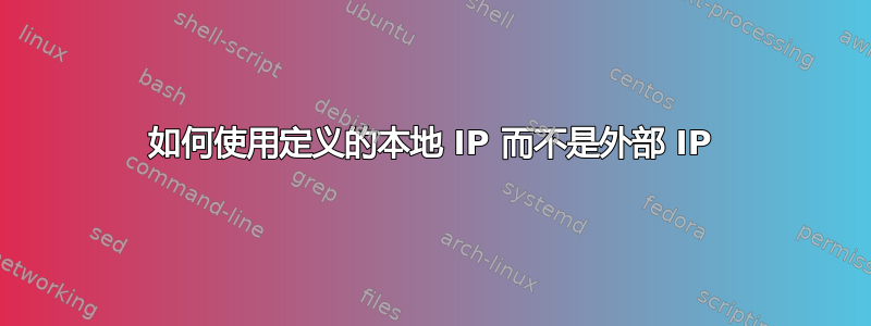 如何使用定义的本地 IP 而不是外部 IP