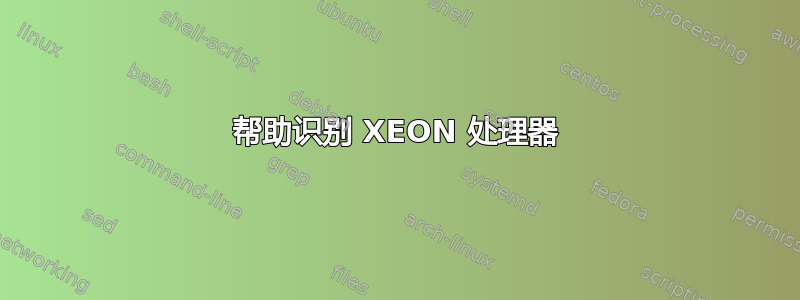 帮助识别 XEON 处理器