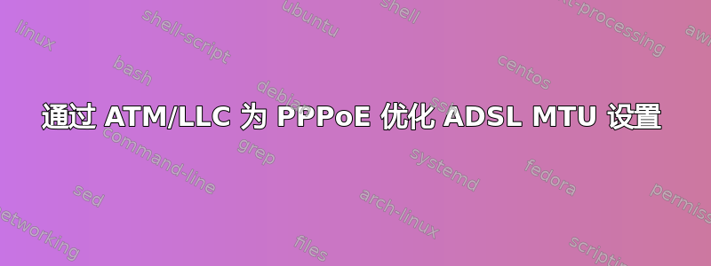 通过 ATM/LLC 为 PPPoE 优化 ADSL MTU 设置