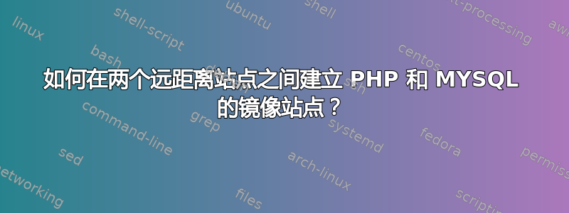 如何在两个远距离站点之间建立 PHP 和 MYSQL 的镜像站点？