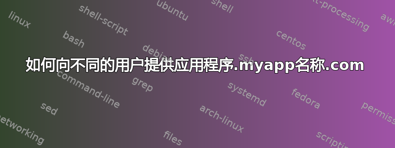 如何向不同的用户提供应用程序.myapp名称.com