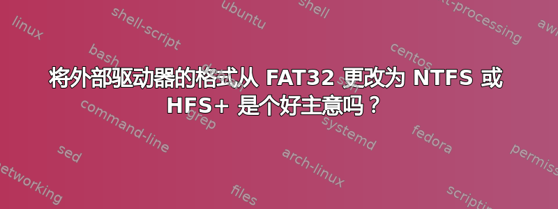 将外部驱动器的格式从 FAT32 更改为 NTFS 或 HFS+ 是个好主意吗？