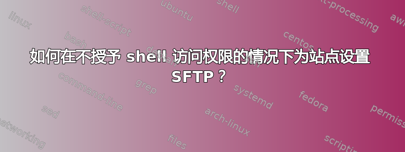 如何在不授予 shell 访问权限的情况下为站点设置 SFTP？