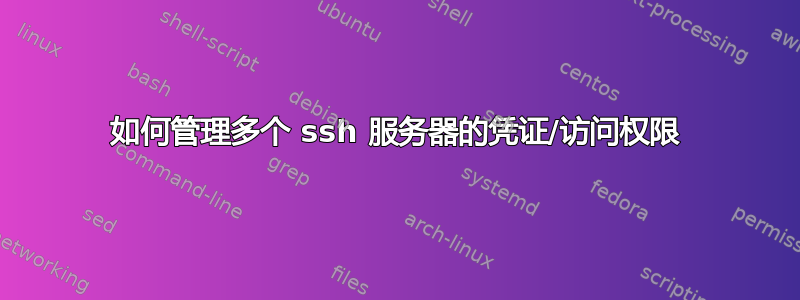 如何管理多个 ssh 服务器的凭证/访问权限