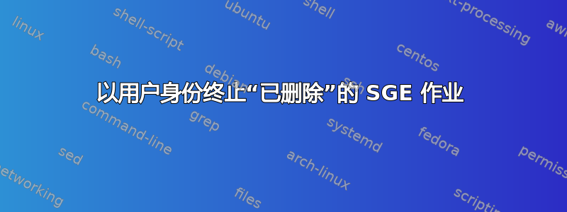 以用户身份终止“已删除”的 SGE 作业