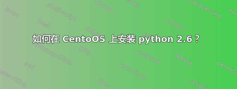 如何在 CentoOS 上安装 python 2.6？