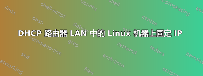 DHCP 路由器 LAN 中的 Linux 机器上固定 IP