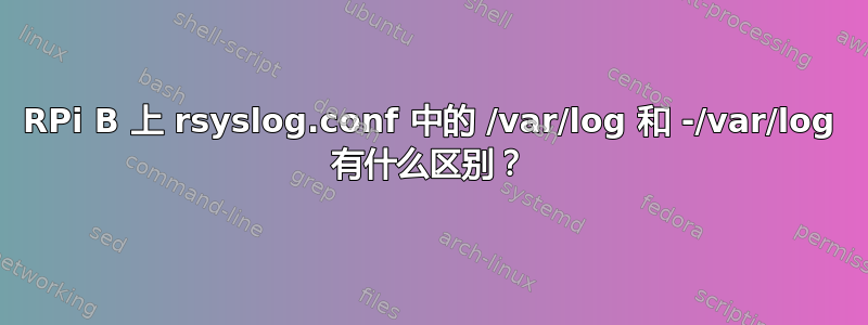 RPi B 上 rsyslog.conf 中的 /var/log 和 -/var/log 有什么区别？