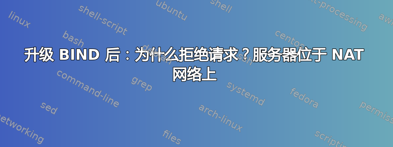 升级 BIND 后：为什么拒绝请求？服务器位于 NAT 网络上