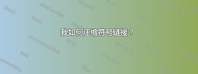 我如何压缩符号链接？