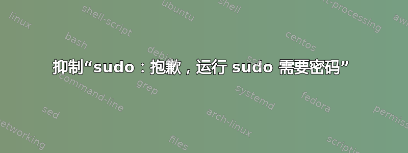 抑制“sudo：抱歉，运行 sudo 需要密码”